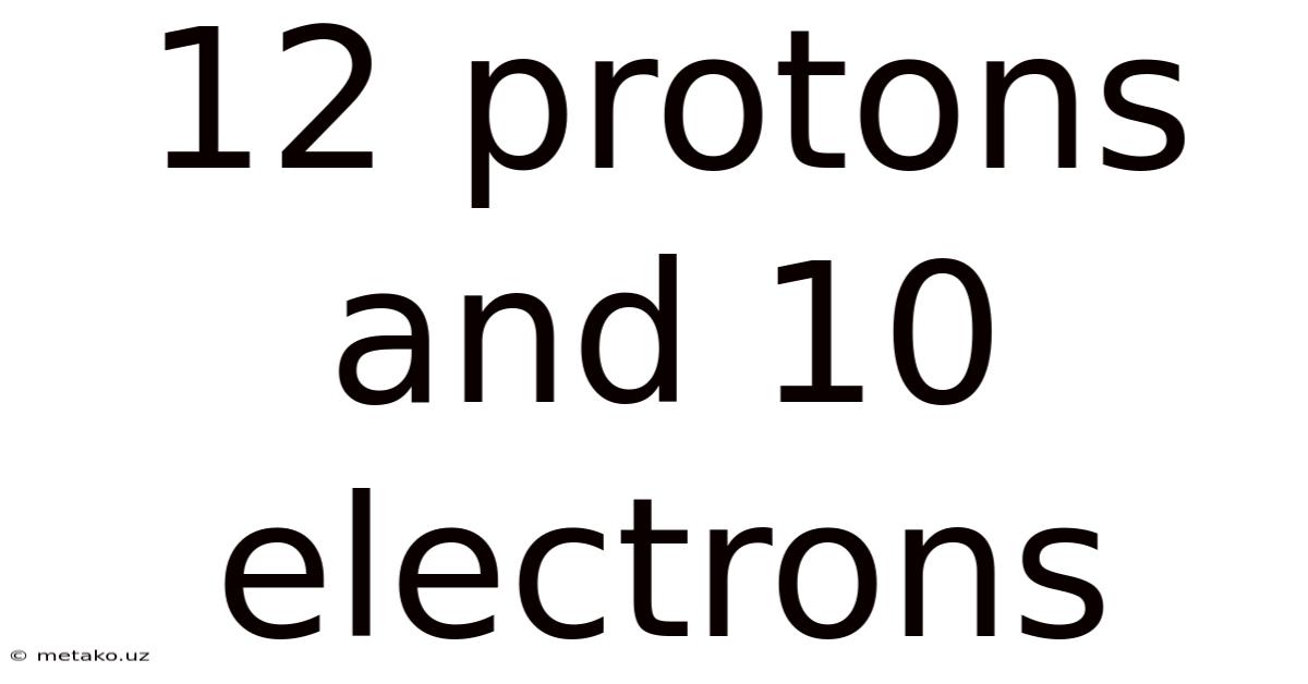 12 Protons And 10 Electrons
