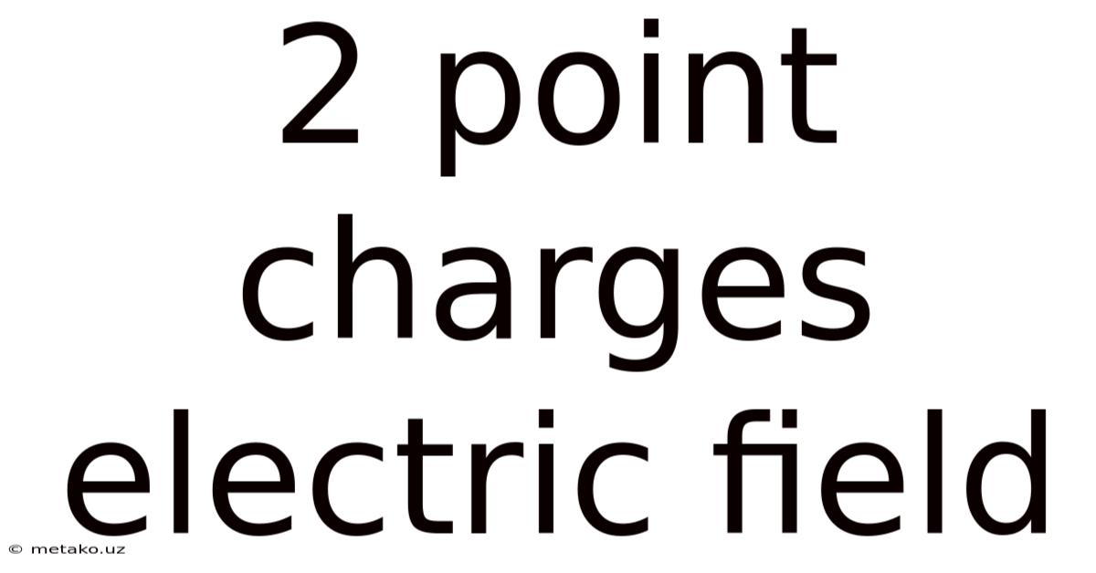 2 Point Charges Electric Field