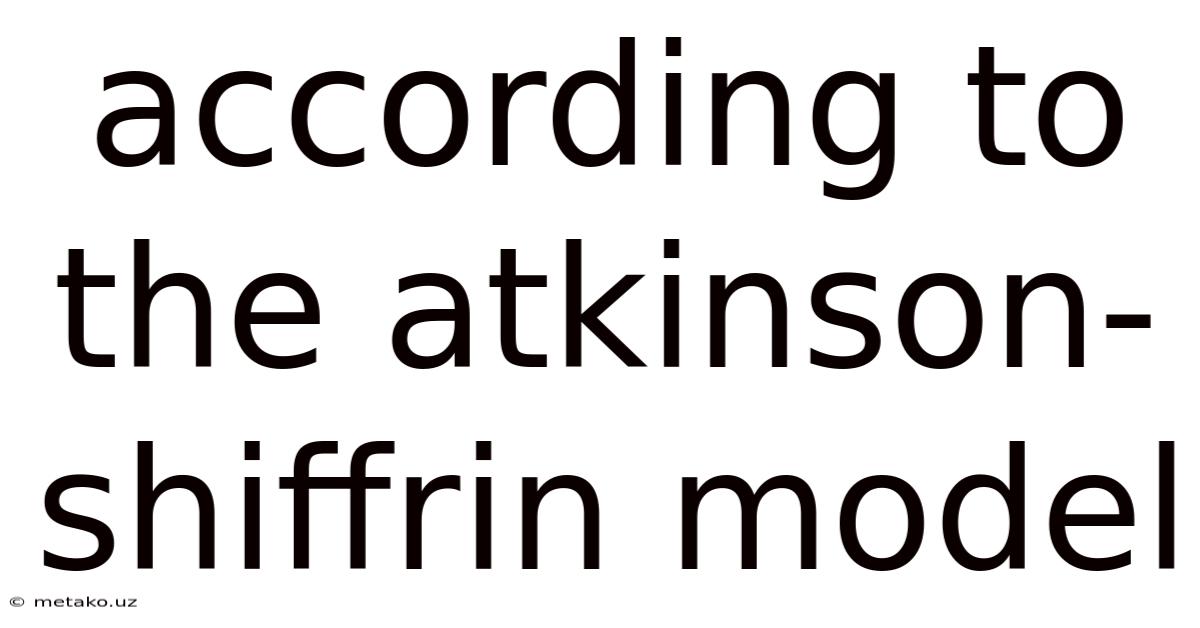 According To The Atkinson-shiffrin Model