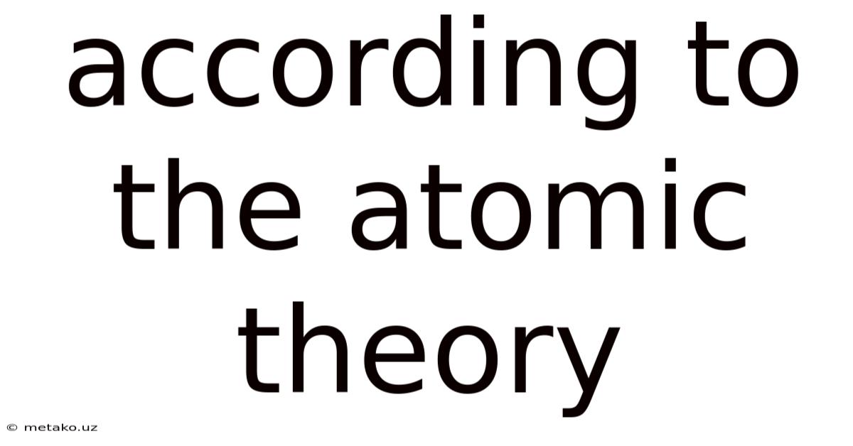 According To The Atomic Theory