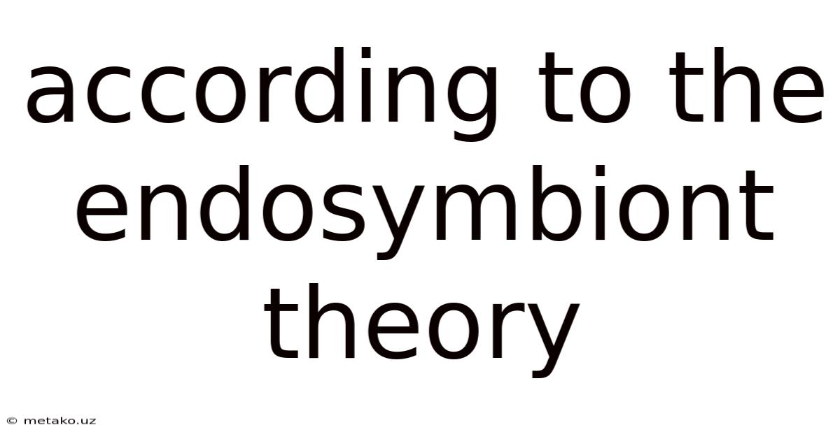 According To The Endosymbiont Theory