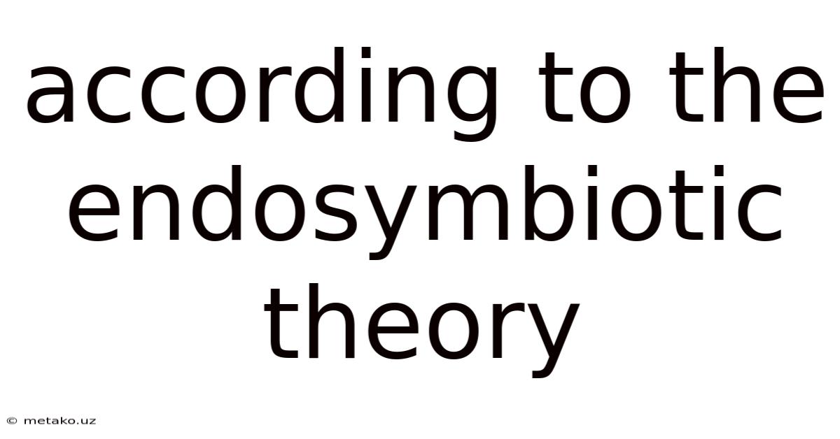 According To The Endosymbiotic Theory