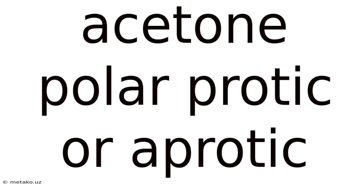 Acetone Polar Protic Or Aprotic