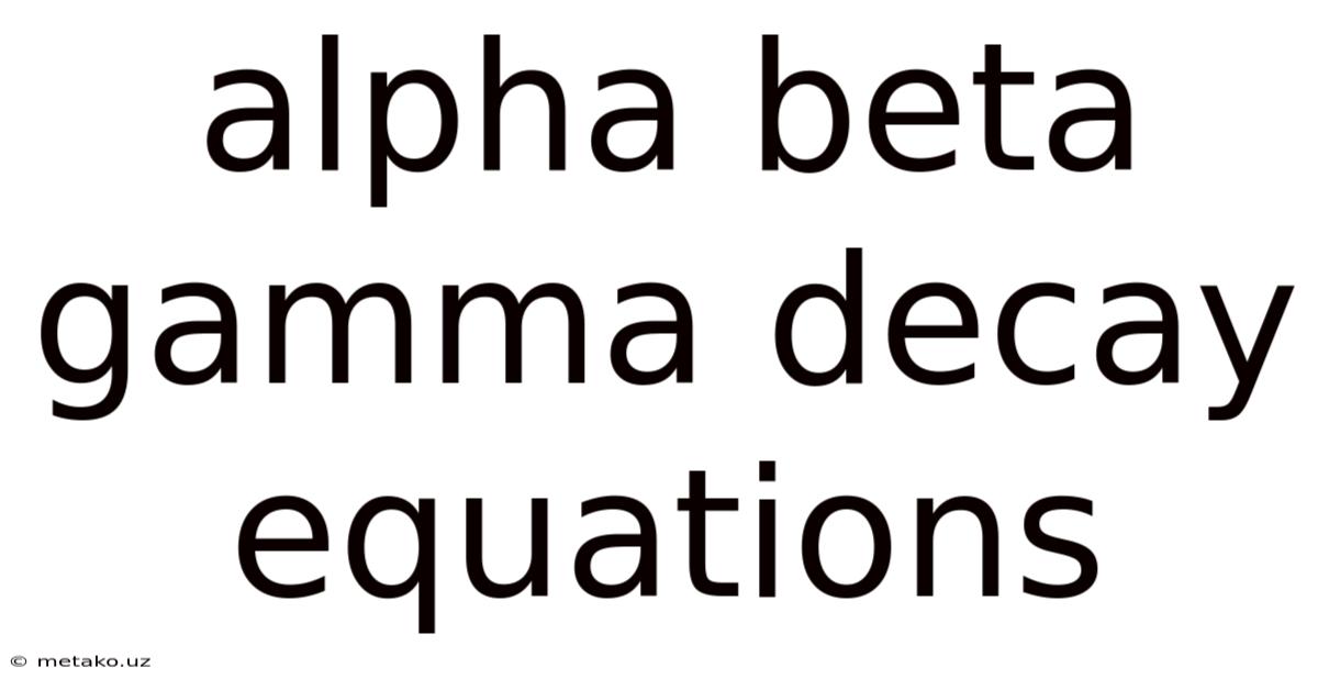 Alpha Beta Gamma Decay Equations