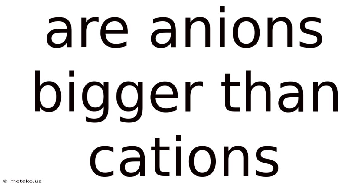 Are Anions Bigger Than Cations