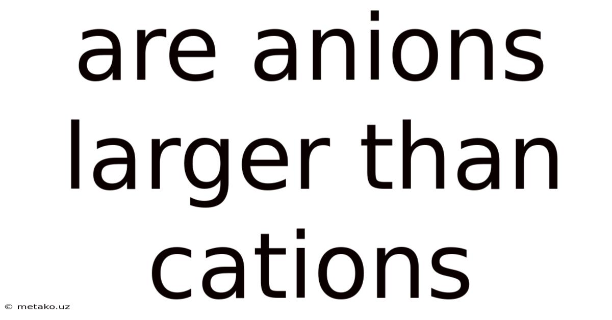 Are Anions Larger Than Cations