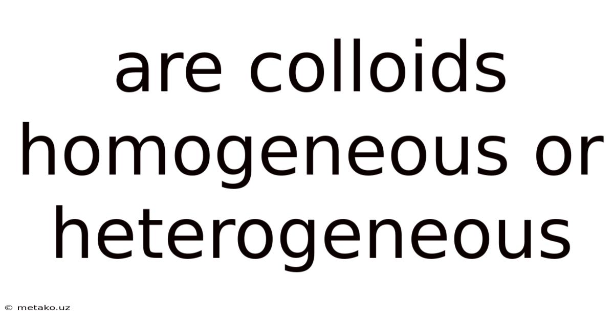 Are Colloids Homogeneous Or Heterogeneous
