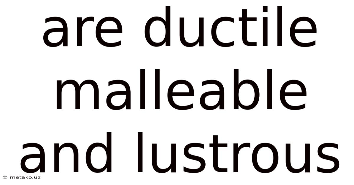 Are Ductile Malleable And Lustrous