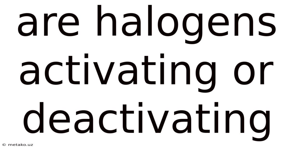 Are Halogens Activating Or Deactivating