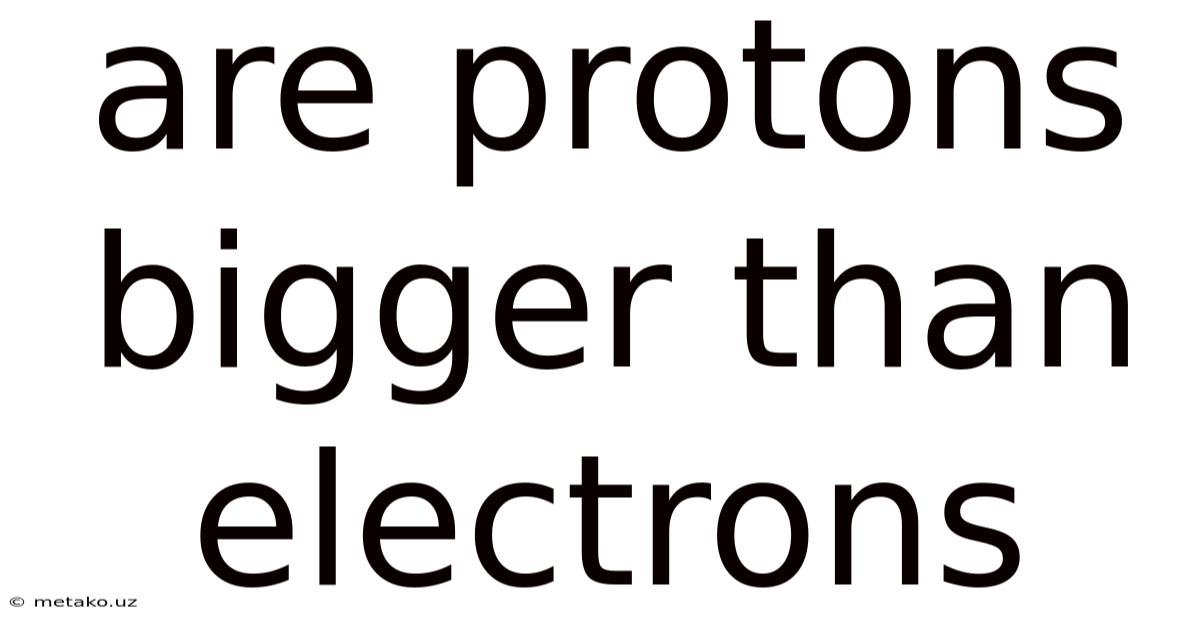 Are Protons Bigger Than Electrons