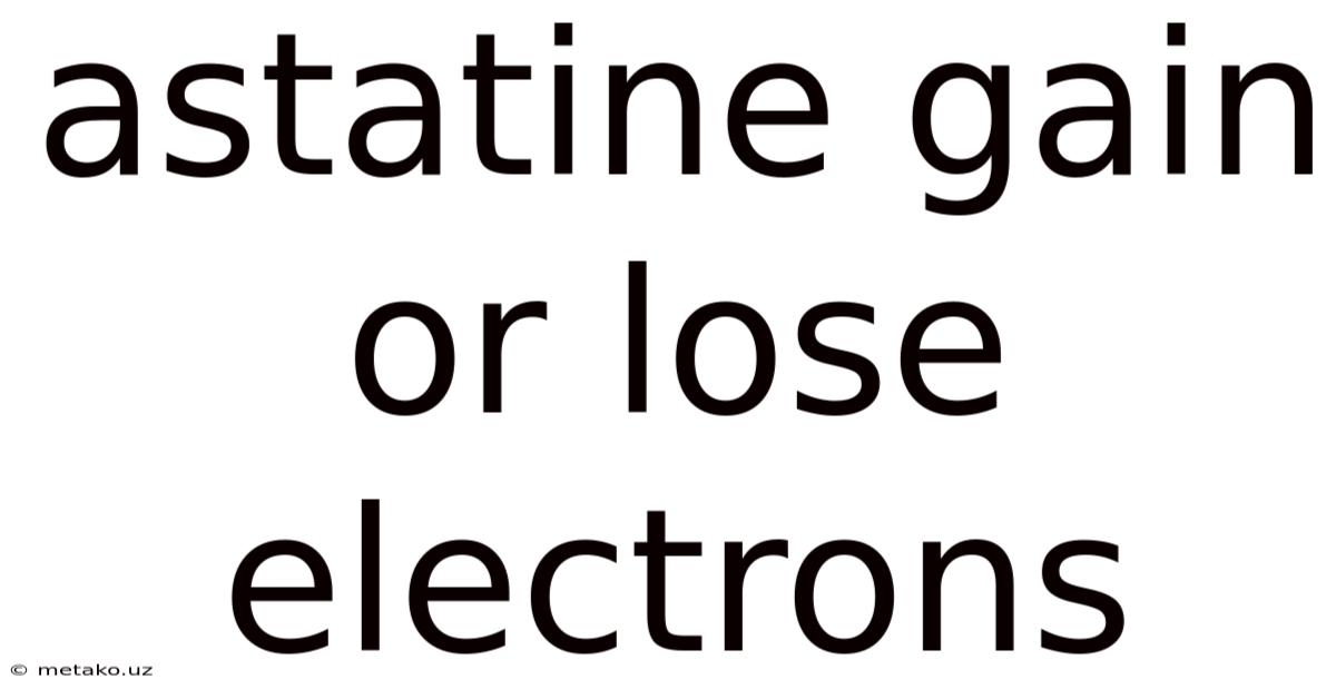 Astatine Gain Or Lose Electrons