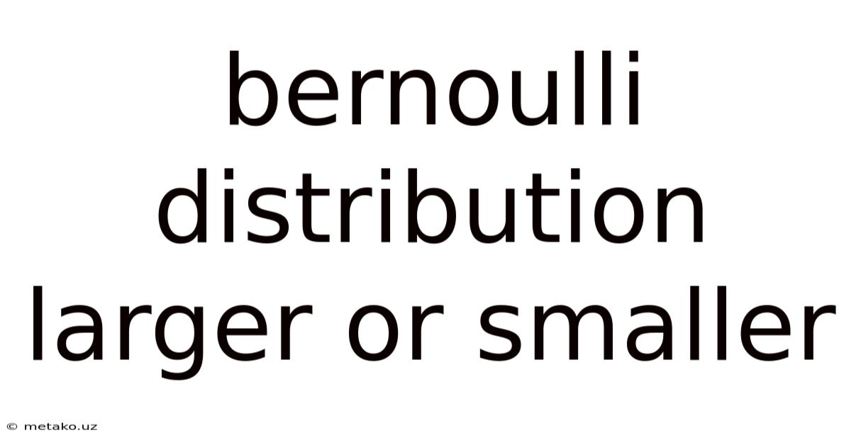 Bernoulli Distribution Larger Or Smaller
