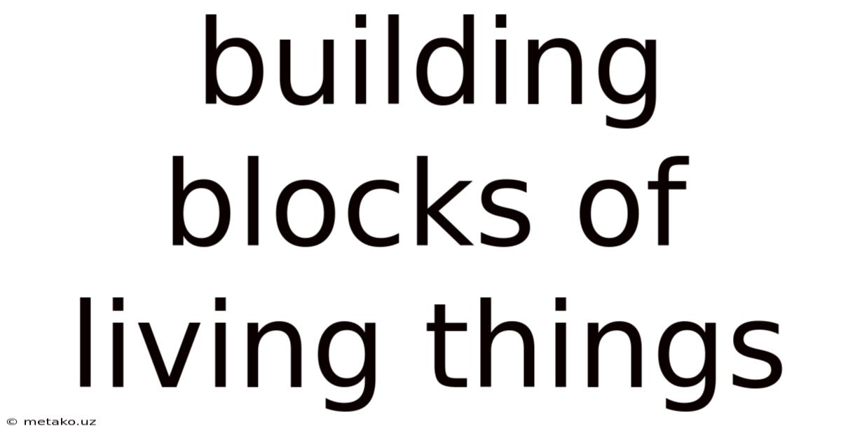 Building Blocks Of Living Things