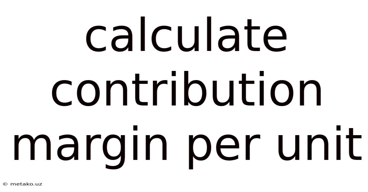 Calculate Contribution Margin Per Unit