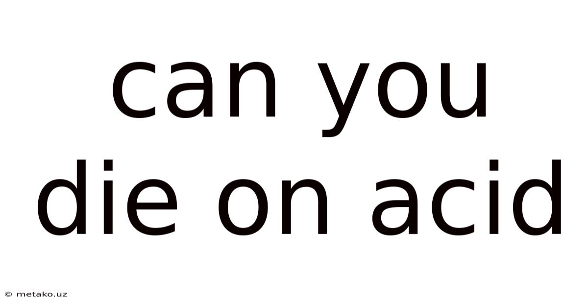 Can You Die On Acid