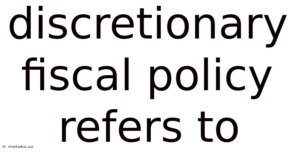 Discretionary Fiscal Policy Refers To