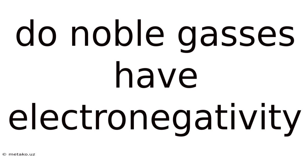 Do Noble Gasses Have Electronegativity
