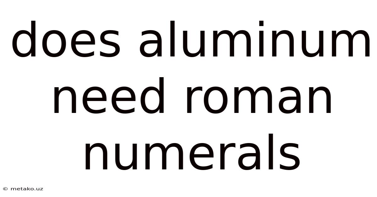 Does Aluminum Need Roman Numerals
