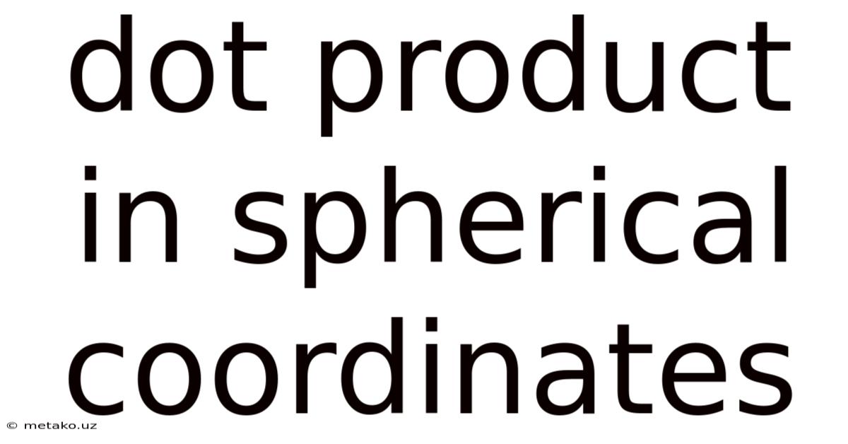 Dot Product In Spherical Coordinates