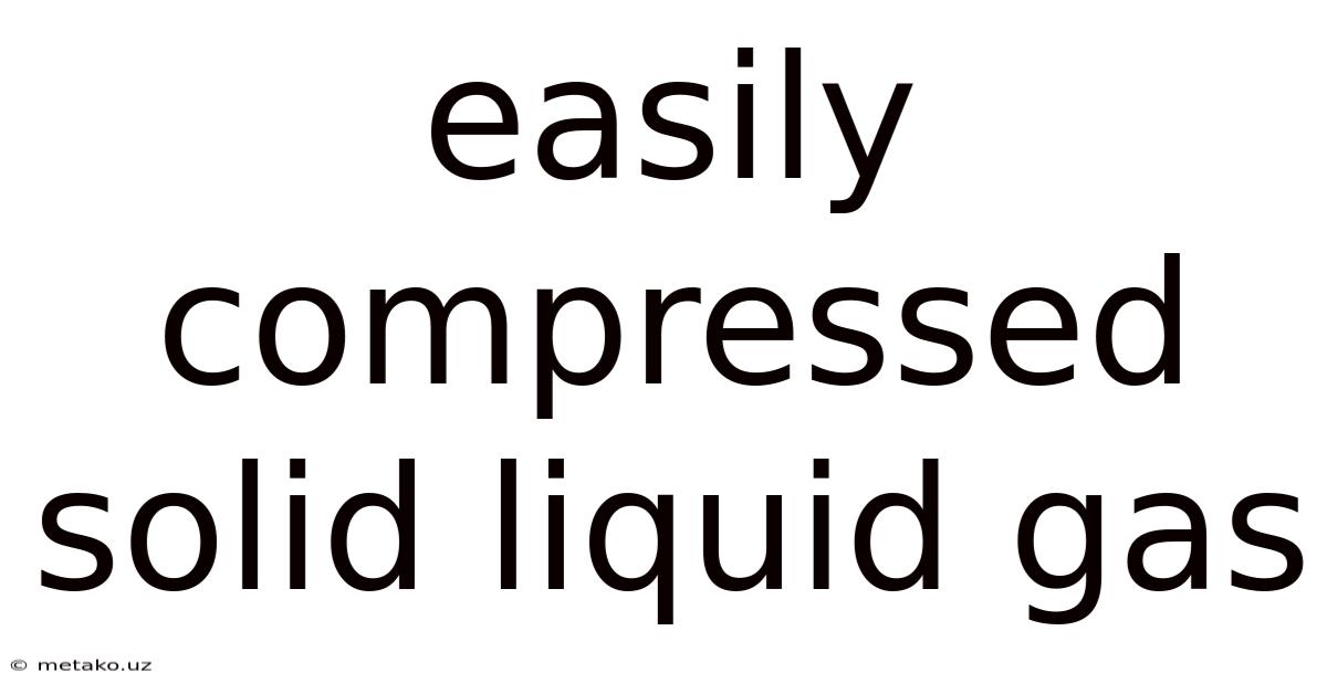 Easily Compressed Solid Liquid Gas