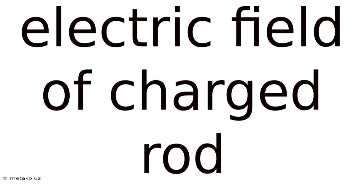 Electric Field Of Charged Rod