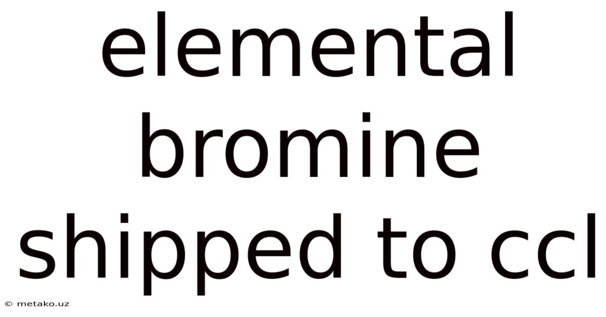 Elemental Bromine Shipped To Ccl