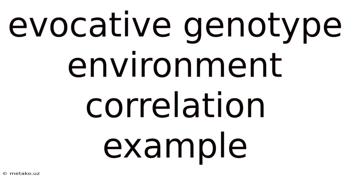 Evocative Genotype Environment Correlation Example