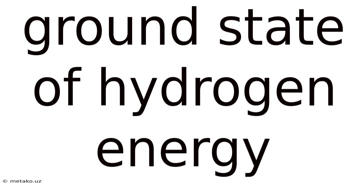 Ground State Of Hydrogen Energy
