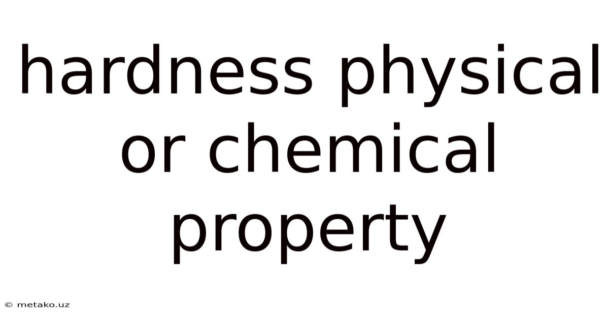 Hardness Physical Or Chemical Property