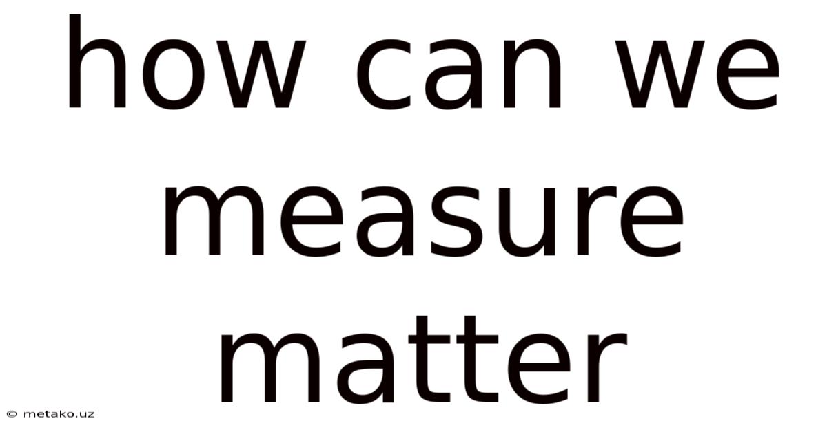 How Can We Measure Matter