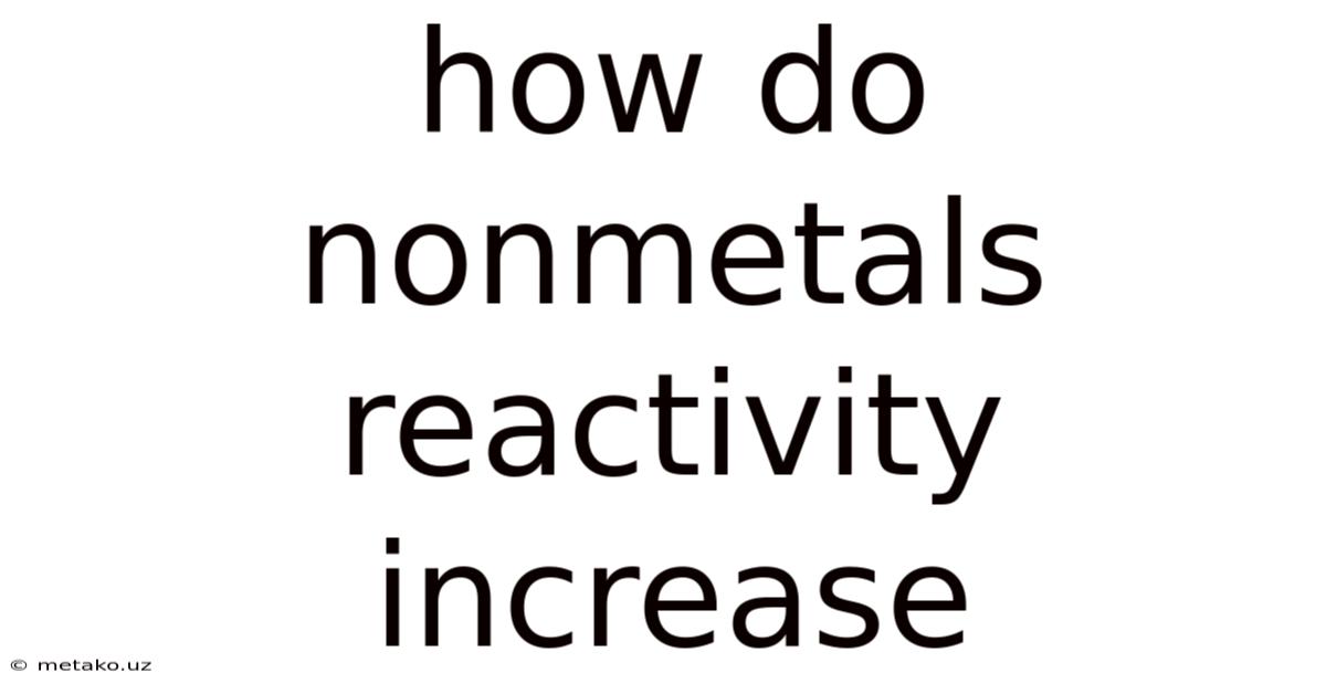 How Do Nonmetals Reactivity Increase