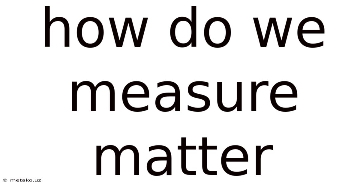 How Do We Measure Matter