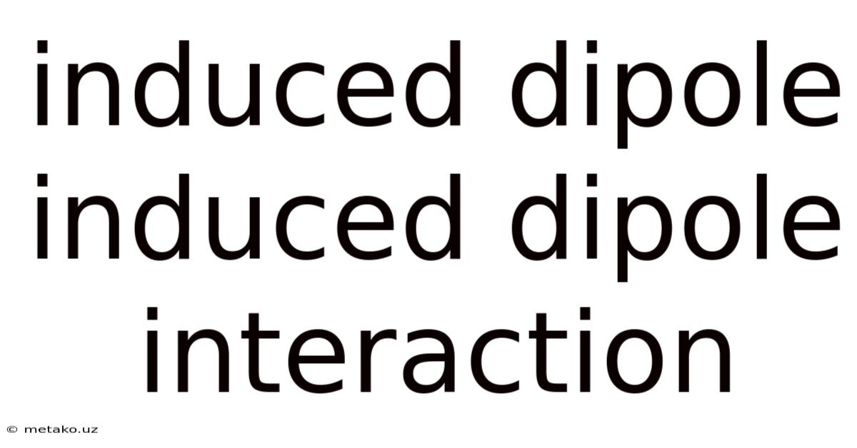 Induced Dipole Induced Dipole Interaction