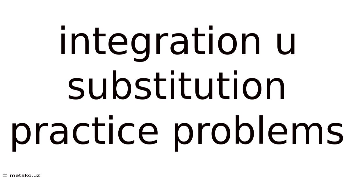 Integration U Substitution Practice Problems
