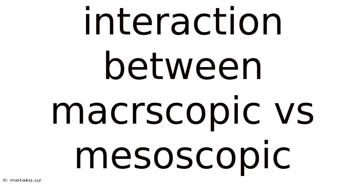 Interaction Between Macrscopic Vs Mesoscopic