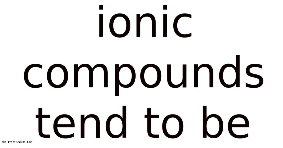 Ionic Compounds Tend To Be