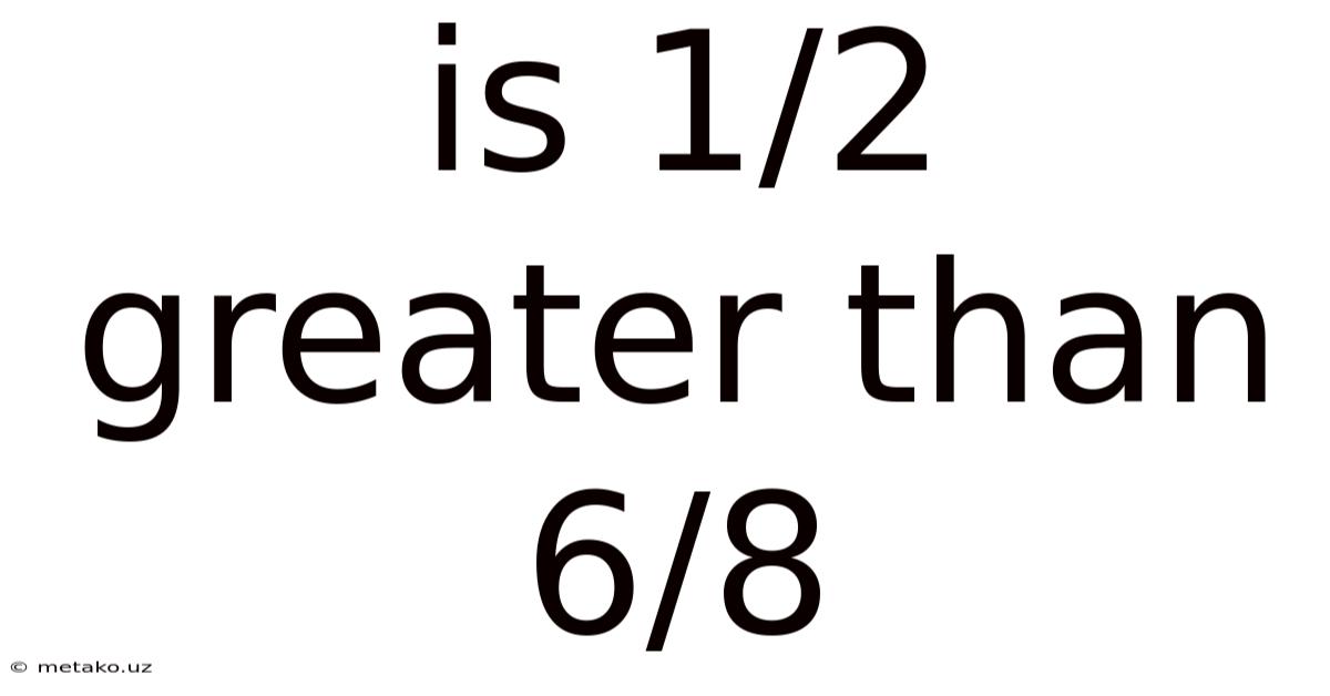 Is 1/2 Greater Than 6/8