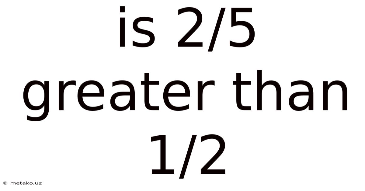 Is 2/5 Greater Than 1/2