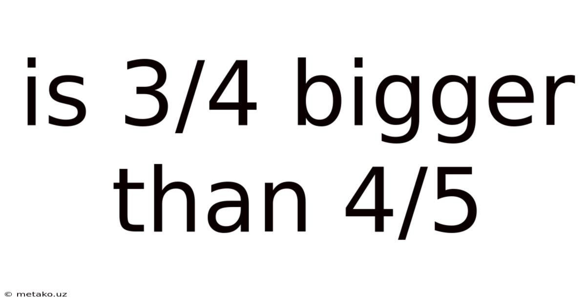 Is 3/4 Bigger Than 4/5
