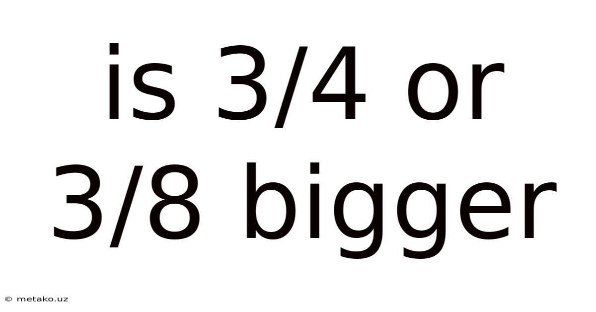 Is 3/4 Or 3/8 Bigger