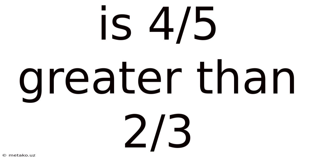 Is 4/5 Greater Than 2/3