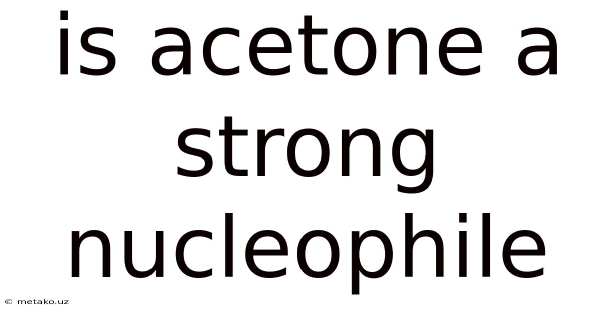 Is Acetone A Strong Nucleophile