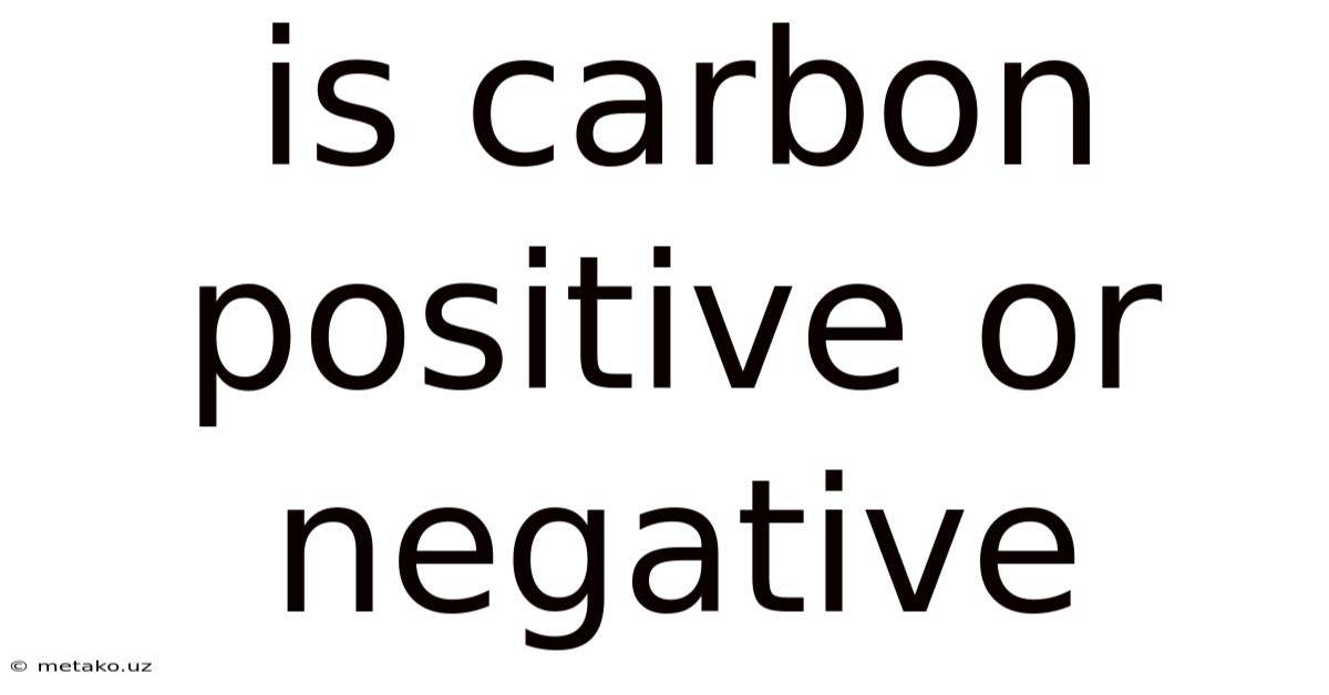 Is Carbon Positive Or Negative