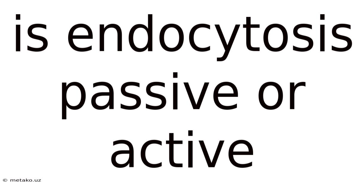 Is Endocytosis Passive Or Active