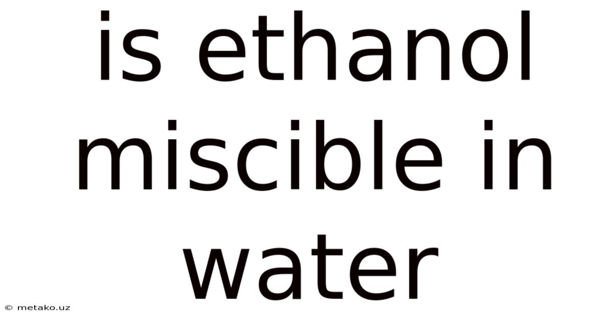 Is Ethanol Miscible In Water
