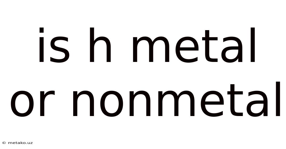 Is H Metal Or Nonmetal