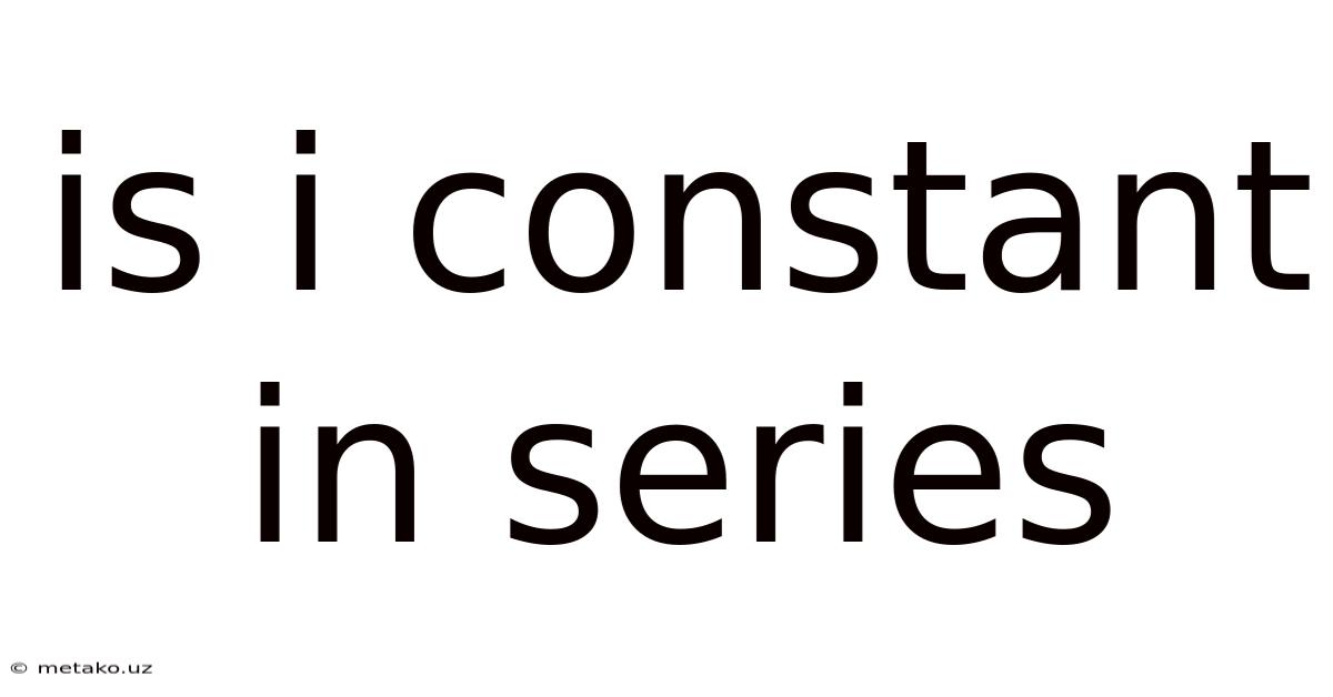 Is I Constant In Series
