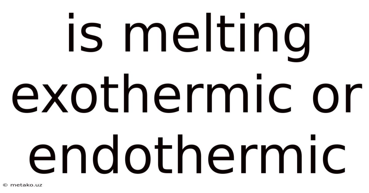 Is Melting Exothermic Or Endothermic