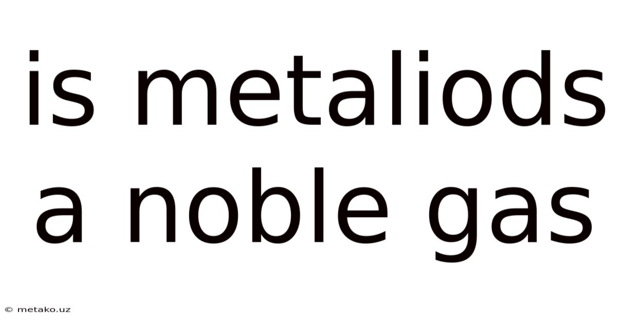 Is Metaliods A Noble Gas