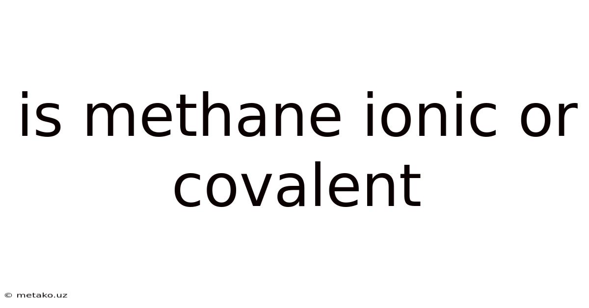 Is Methane Ionic Or Covalent
